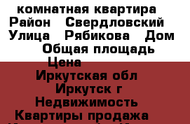 1- комнатная квартира › Район ­ Свердловский › Улица ­ Рябикова › Дом ­ 36 › Общая площадь ­ 33 › Цена ­ 1 550 000 - Иркутская обл., Иркутск г. Недвижимость » Квартиры продажа   . Иркутская обл.,Иркутск г.